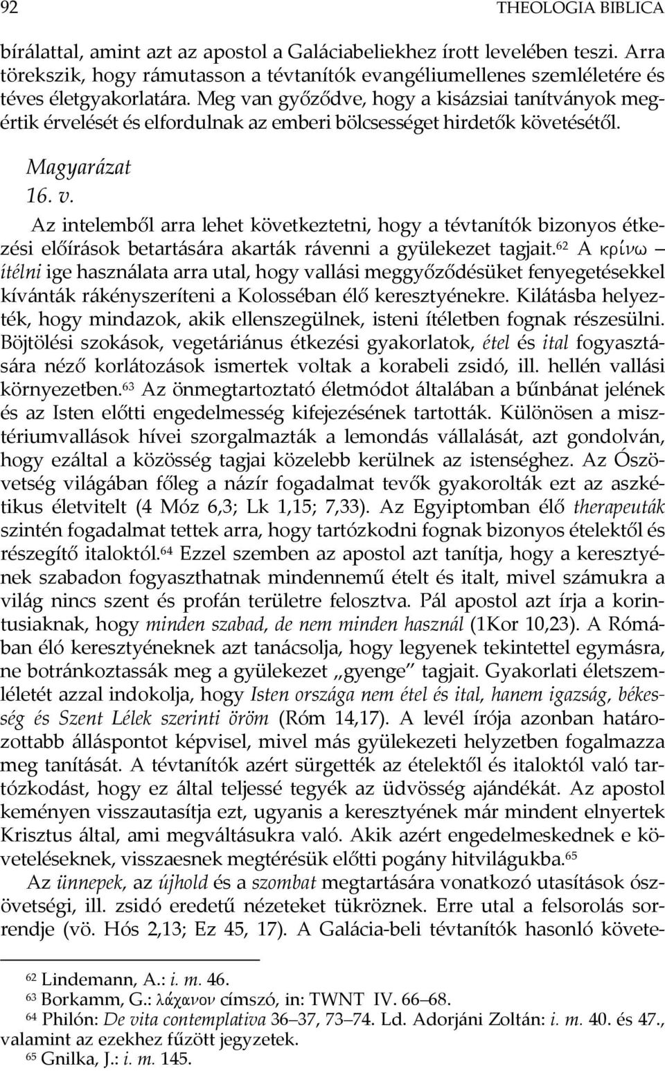 62 A kri,nw ítélni ige használata arra utal, hogy vallási meggyőződésüket fenyegetésekkel kívánták rákényszeríteni a Kolosséban élő keresztyénekre.