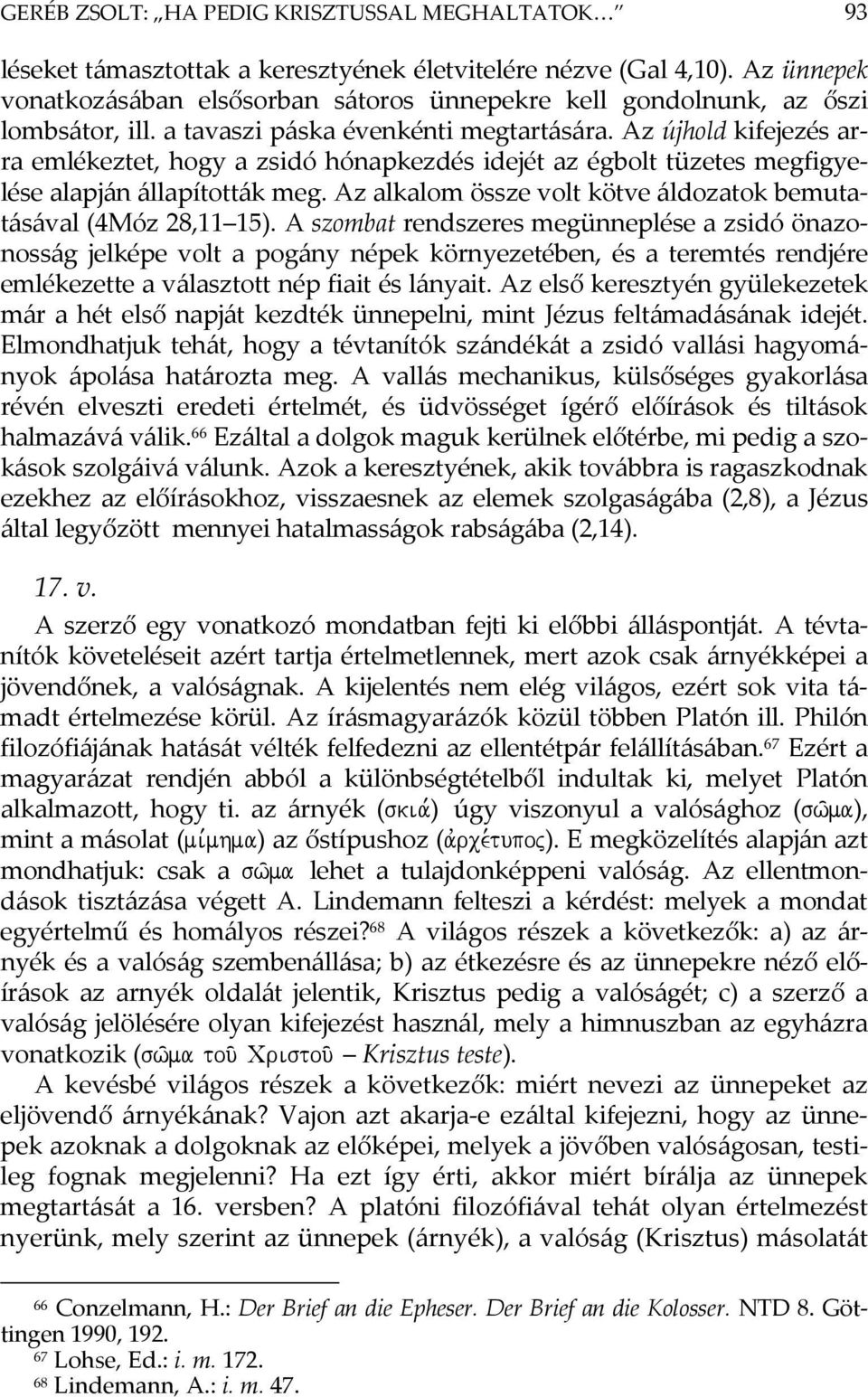 Az újhold kifejezés arra emlékeztet, hogy a zsidó hónapkezdés idejét az égbolt tüzetes megfigyelése alapján állapították meg. Az alkalom össze volt kötve áldozatok bemutatásával (4Móz 28,11 15).