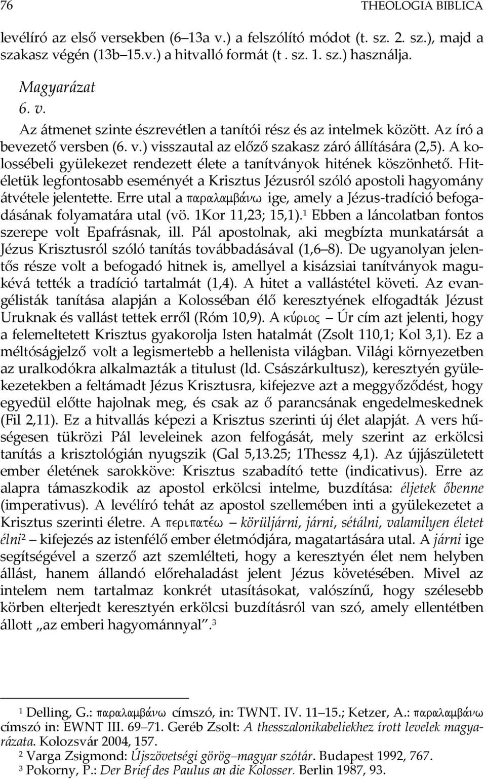 Hitéletük legfontosabb eseményét a Krisztus Jézusról szóló apostoli hagyomány átvétele jelentette. Erre utal a paralamba,nw ige, amely a Jézus-tradíció befogadásának folyamatára utal (vö.