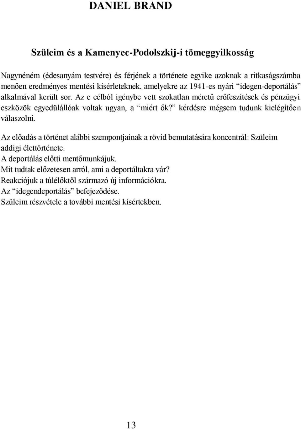 Az e célból igénybe vett szokatlan méretű erőfeszítések és pénzügyi eszközök egyedülállóak voltak ugyan, a miért ők? kérdésre mégsem tudunk kielégítően válaszolni.