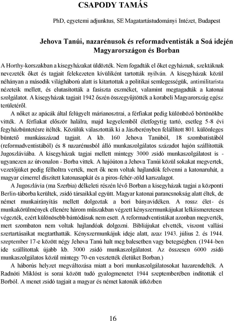 A kisegyházak közül néhányan a második világháború alatt is kitartottak a politikai semlegességük, antimilitarista nézeteik mellett, és elutasították a fasiszta eszméket, valamint megtagadták a