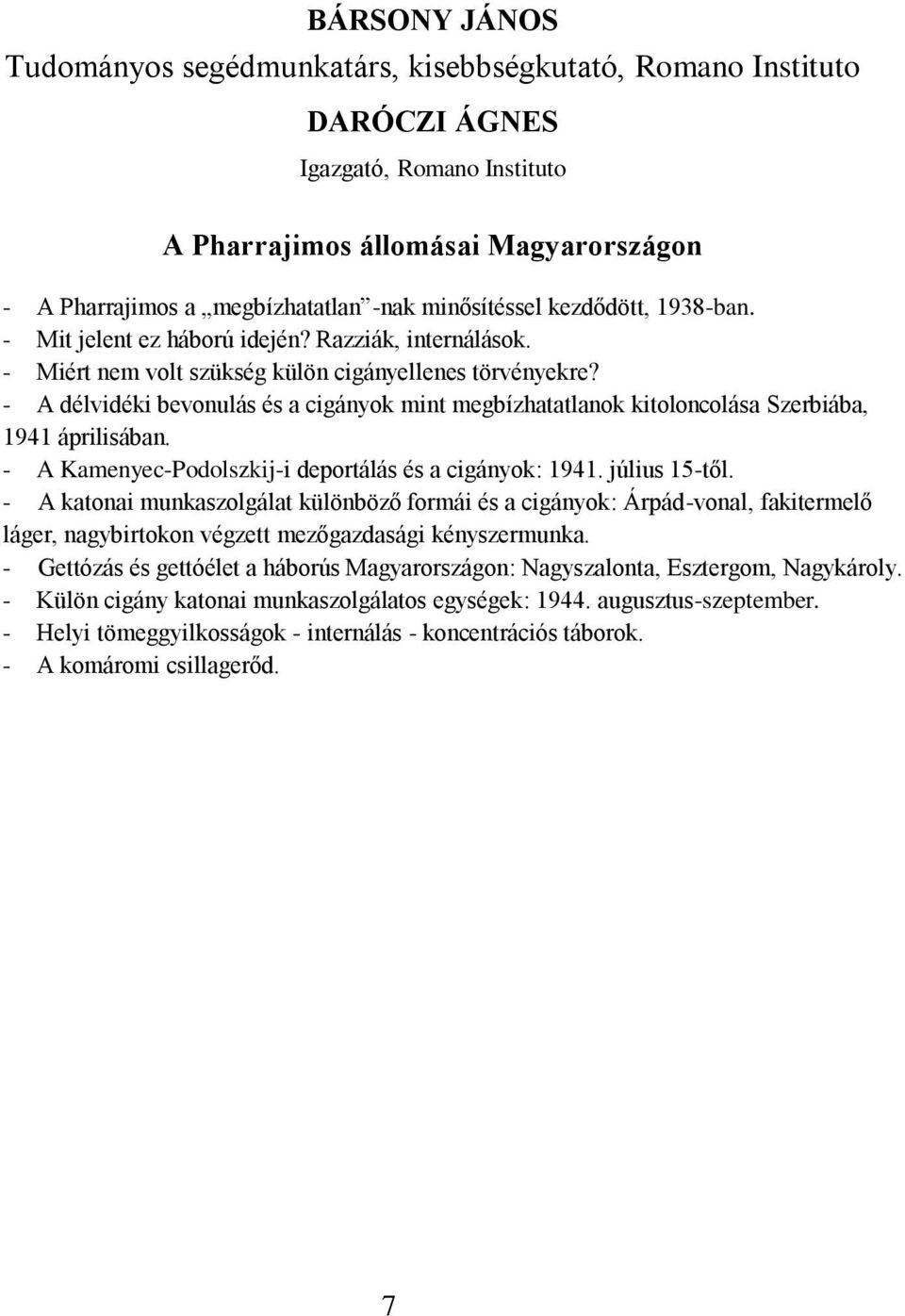 - A délvidéki bevonulás és a cigányok mint megbízhatatlanok kitoloncolása Szerbiába, 1941 áprilisában. - A Kamenyec-Podolszkij-i deportálás és a cigányok: 1941. július 15-től.