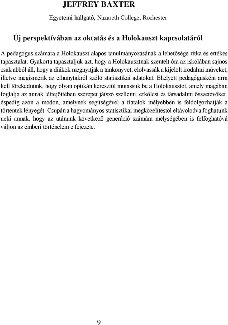 Gyakorta tapasztaljuk azt, hogy a Holokausztnak szentelt óra az iskolában sajnos csak abból áll, hogy a diákok megnyitják a tankönyvet, elolvassák a kijelölt irodalmi műveket, illetve megismerik az