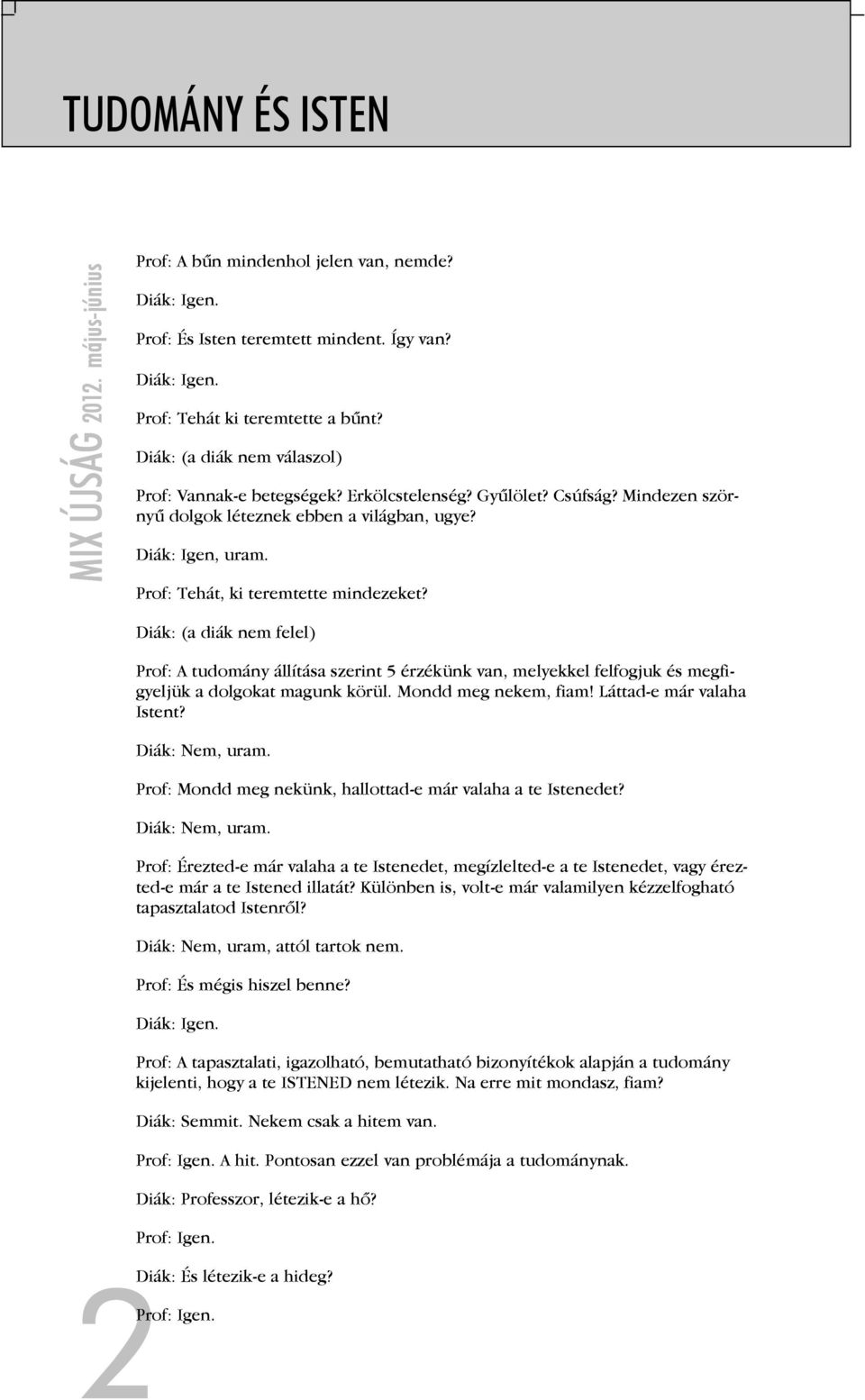Prof: Tehát, ki teremtette mindezeket? Diák: (a diák nem felel) Prof: A tudomány állítása szerint 5 érzékünk van, melyekkel felfogjuk és megfigyeljük a dolgokat magunk körül. Mondd meg nekem, fiam!