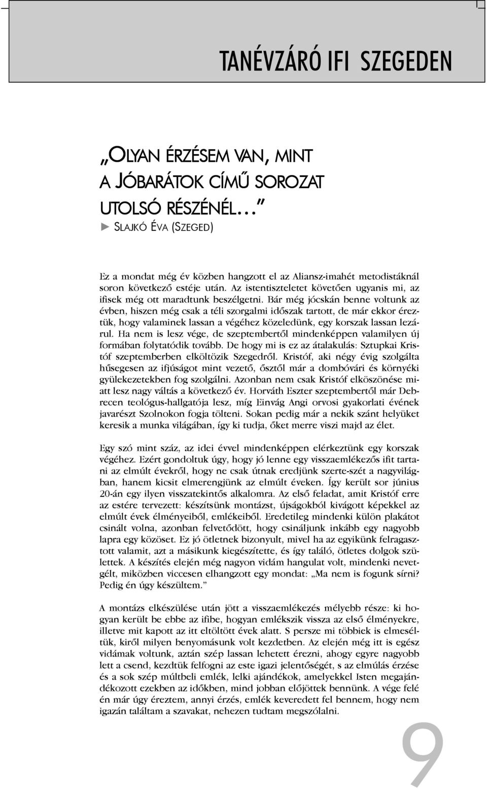 Bár még jócskán benne voltunk az évben, hiszen még csak a téli szorgalmi időszak tartott, de már ekkor éreztük, hogy valaminek lassan a végéhez közeledünk, egy korszak lassan lezárul.