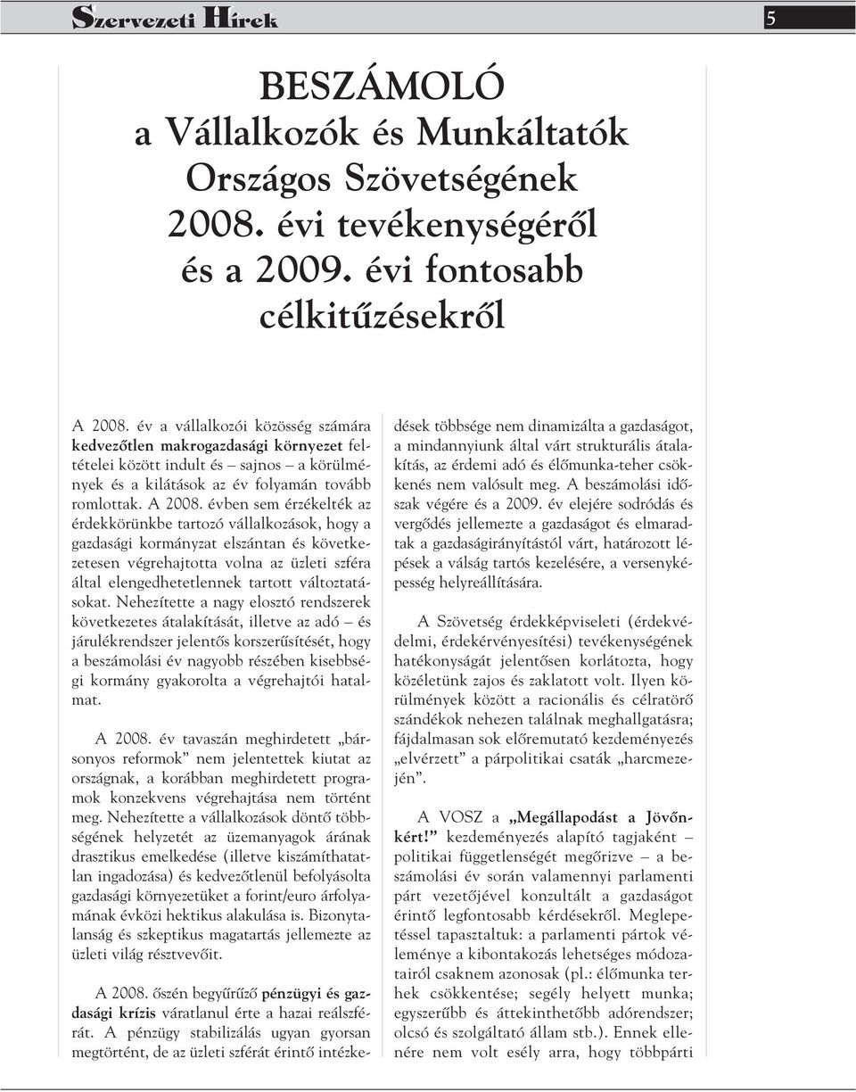 évben sem érzékelték az érdekkörünkbe tartozó vállalkozások, hogy a gazdasági kormányzat elszántan és következetesen végrehajtotta volna az üzleti szféra által elengedhetetlennek tartott