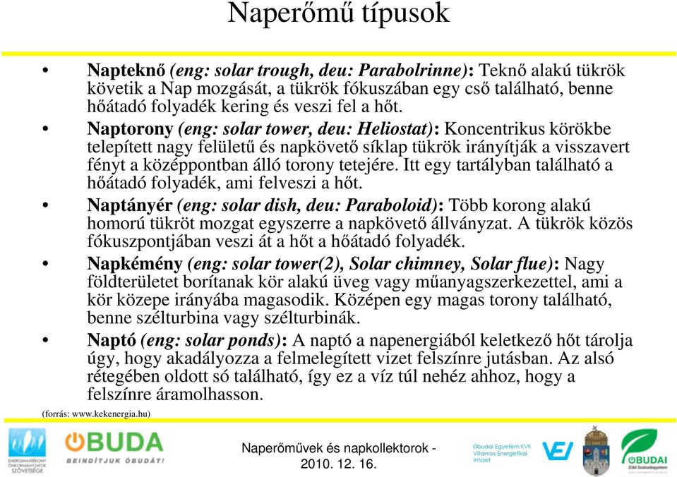 Itt egy tartályban található a hőátadó folyadék, ami felveszi a hőt. Naptányér (eng: solar dish, deu: Paraboloid): Több korong alakú homorú tükröt mozgat egyszerre a napkövető állványzat.