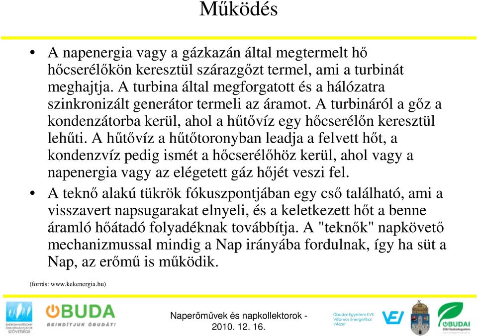 A hűtővíz a hűtőtoronyban leadja a felvett hőt, a kondenzvíz pedig ismét a hőcserélőhöz kerül, ahol vagy a napenergia vagy az elégetett gáz hőjét veszi fel.