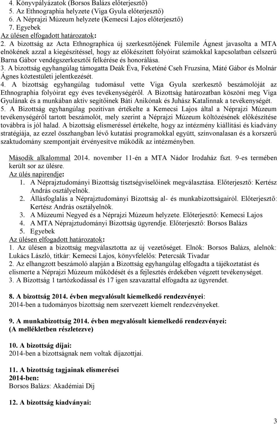 A bizottság az Acta Ethnographica új szerkesztőjének Fülemile Ágnest javasolta a MTA elnökének azzal a kiegészítéssel, hogy az előkészített folyóirat számokkal kapcsolatban célszerű Barna Gábor