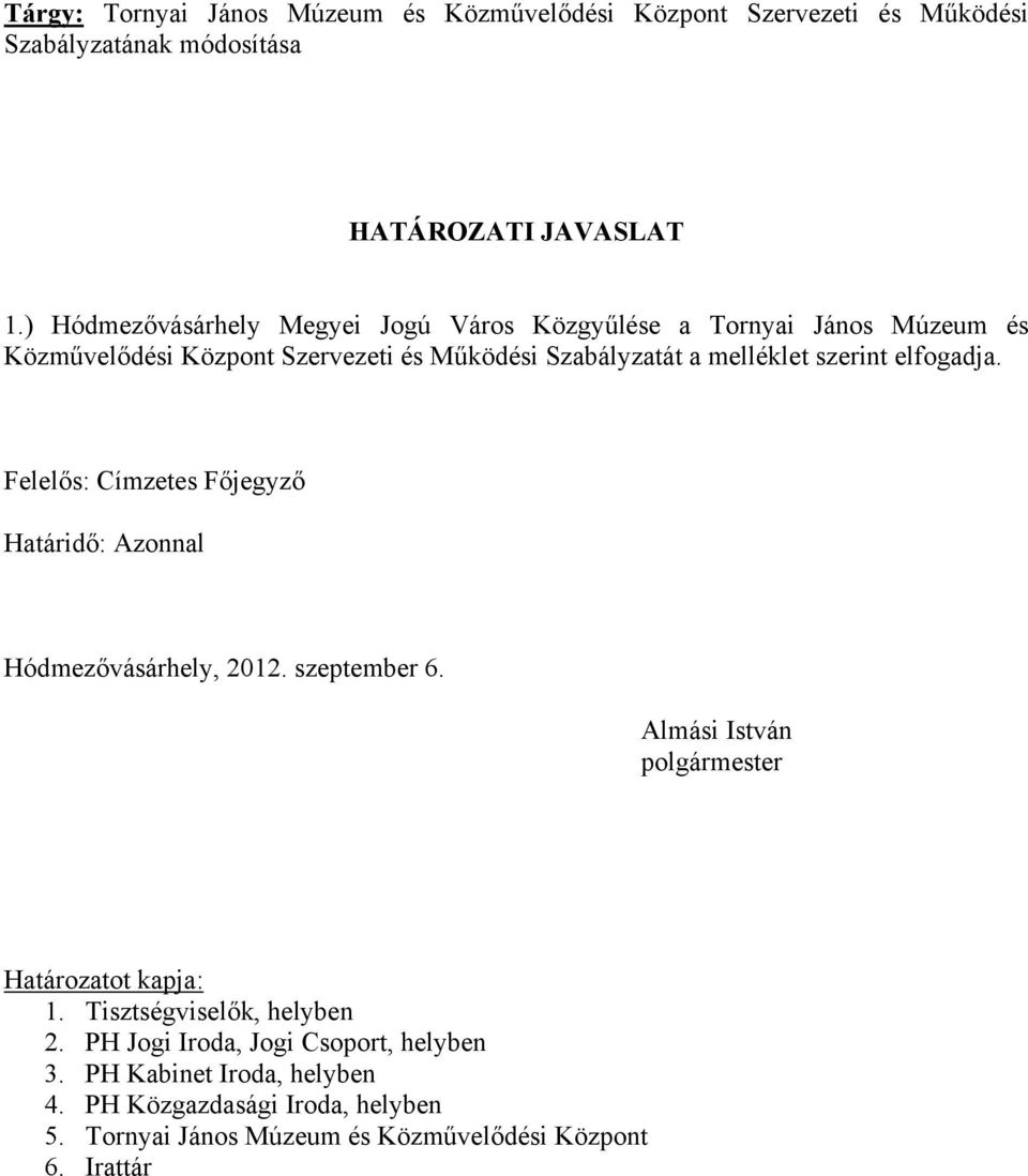 elfogadja. Felelős: Címzetes Főjegyző Határidő: Azonnal Hódmezővásárhely, 2012. szeptember 6. Almási István polgármester Határozatot kapja: 1.