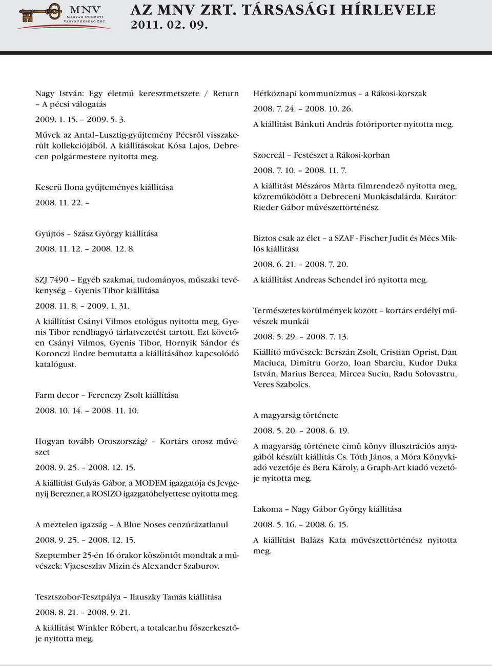 A kiállítást Bánkuti András fotóriporter nyitotta meg. Szocreál Festészet a Rákosi-korban 2008. 7. 10. 2008. 11. 7. A kiállítást Mészáros Márta filmrendező nyitotta meg, közreműködött a Debreceni Munkásdalárda.