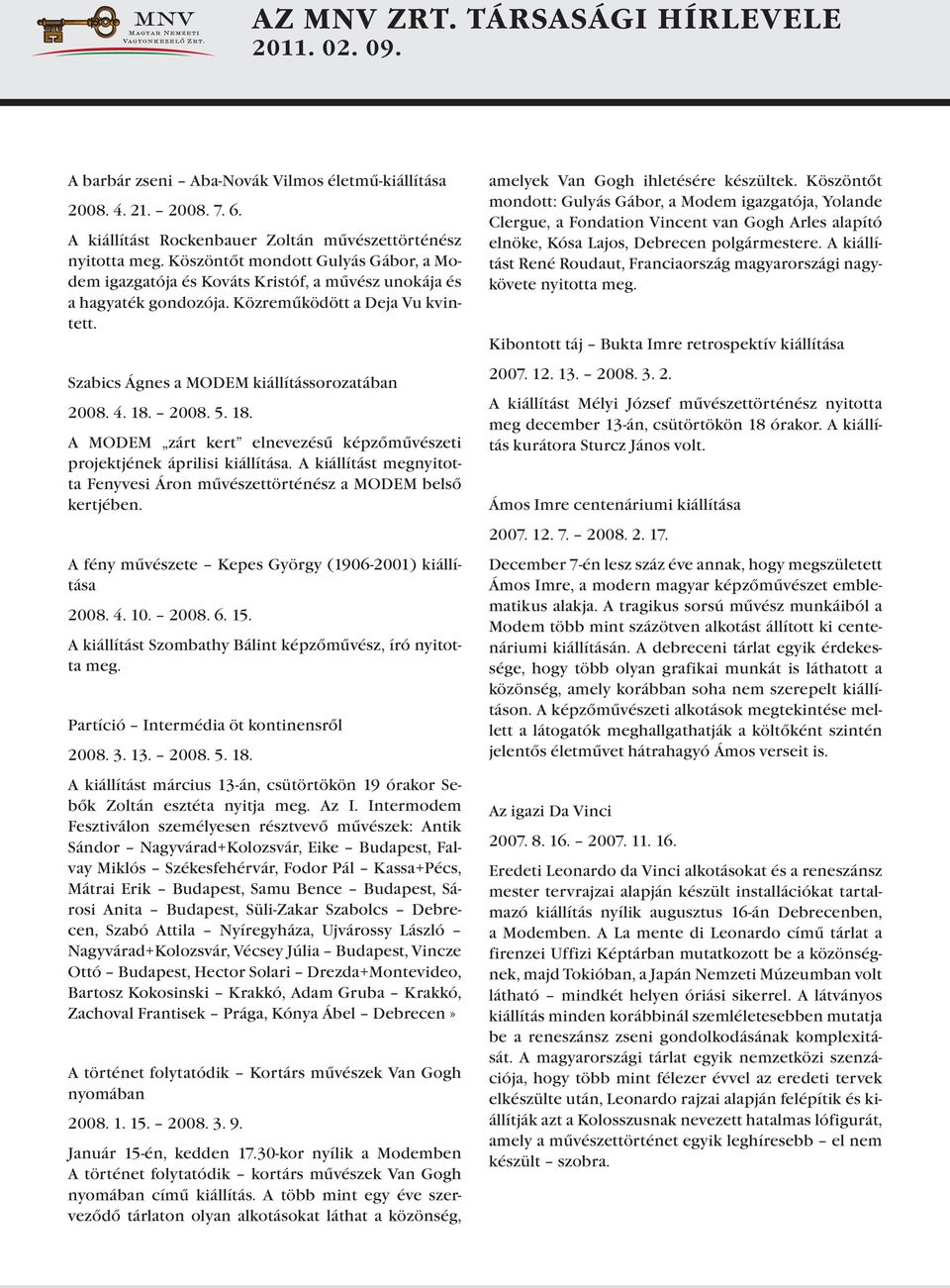 18. 2008. 5. 18. A MODEM zárt kert elnevezésű képzőművészeti projektjének áprilisi kiállítása. A kiállítást megnyitotta Fenyvesi Áron művészettörténész a MODEM belső kertjében.