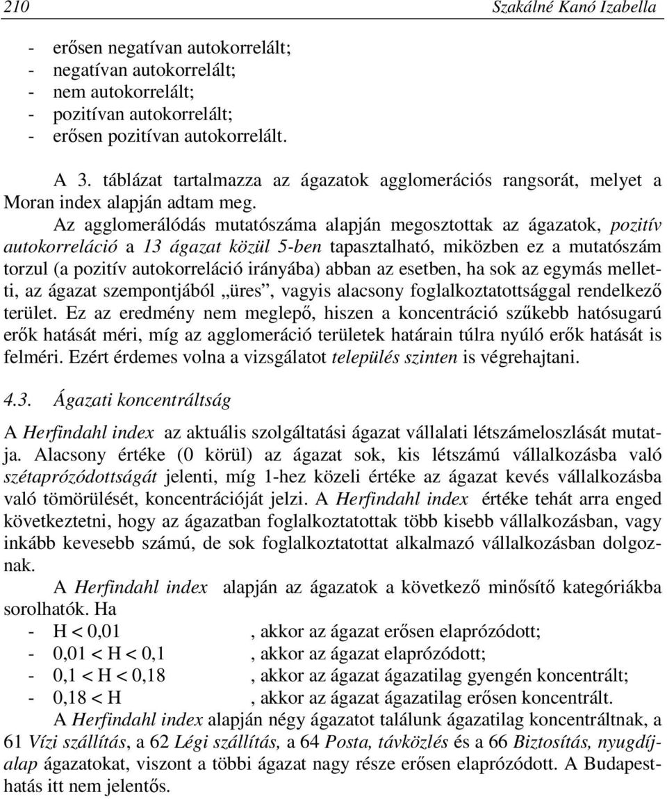 Az agglomerálódás mutatószáma alapján megosztottak az ágazatok, pozitív autokorreláció a 13 ágazat közül 5-ben tapasztalható, miközben ez a mutatószám torzul (a pozitív autokorreláció irányába) abban