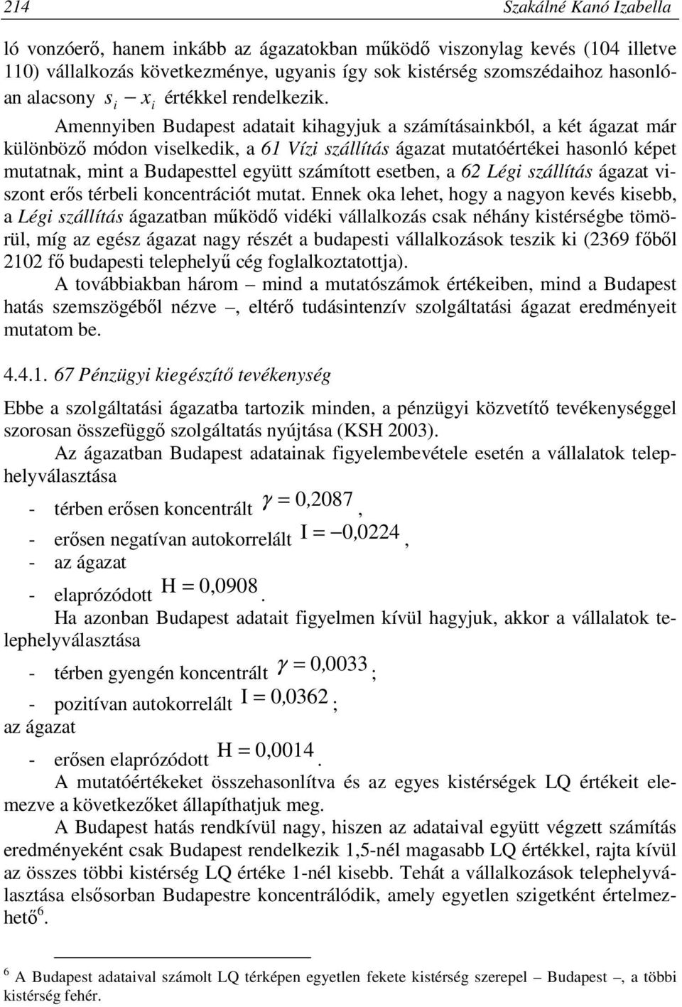 Amennyiben Budapest adatait kihagyjuk a számításainkból, a két ágazat már különböző módon viselkedik, a 61 Vízi szállítás ágazat mutatóértékei hasonló képet mutatnak, mint a Budapesttel együtt