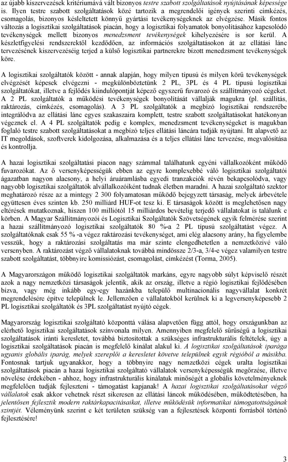 Másik fontos változás a logisztikai szolgáltatások piacán, hogy a logisztikai folyamatok bonyolításához kapcsolódó tevékenységek mellett bizonyos menedzsment tevékenységek kihelyezésére is sor kerül.