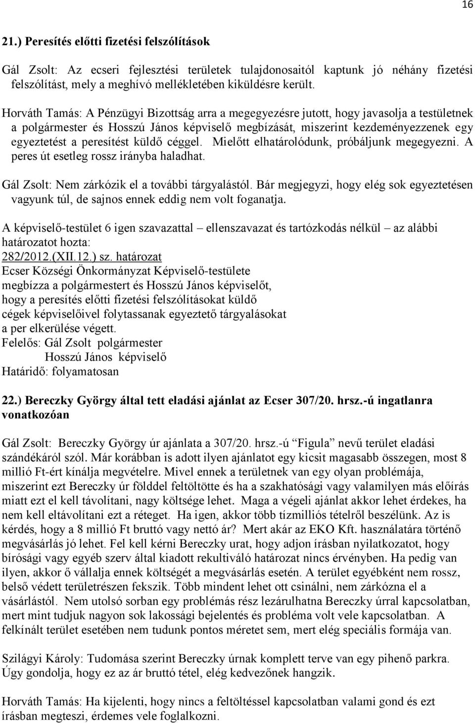 peresítést küldő céggel. Mielőtt elhatárolódunk, próbáljunk megegyezni. A peres út esetleg rossz irányba haladhat. Gál Zsolt: Nem zárkózik el a további tárgyalástól.