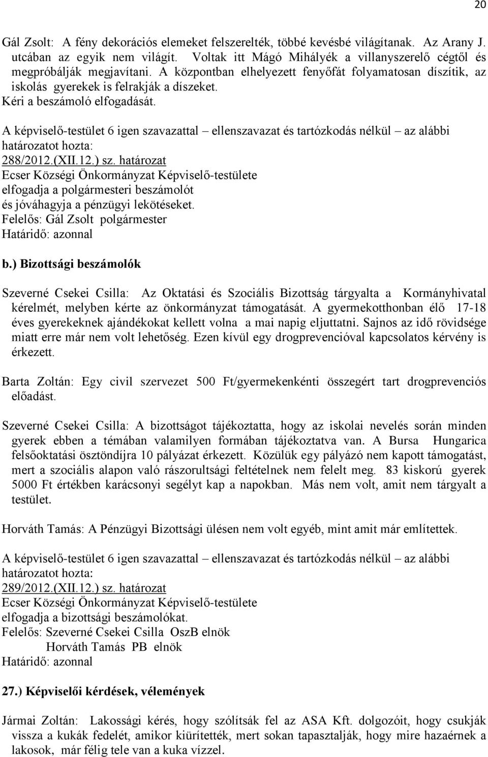 Kéri a beszámoló elfogadását. 288/2012.(XII.12.) sz. határozat elfogadja a polgármesteri beszámolót és jóváhagyja a pénzügyi lekötéseket. Határidő: azonnal b.