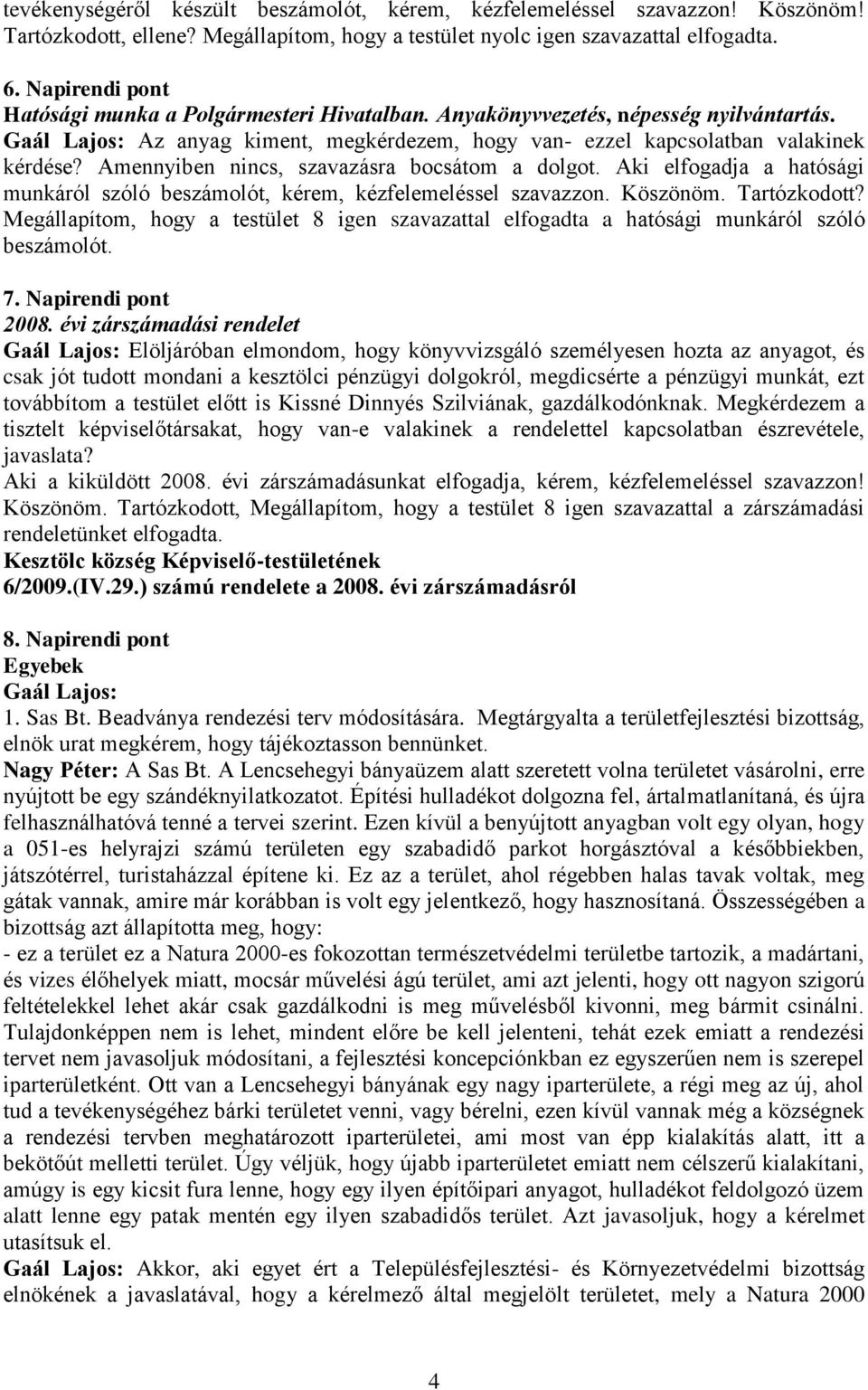 Amennyiben nincs, szavazásra bocsátom a dolgot. Aki elfogadja a hatósági munkáról szóló beszámolót, kérem, kézfelemeléssel szavazzon. Köszönöm. Tartózkodott?
