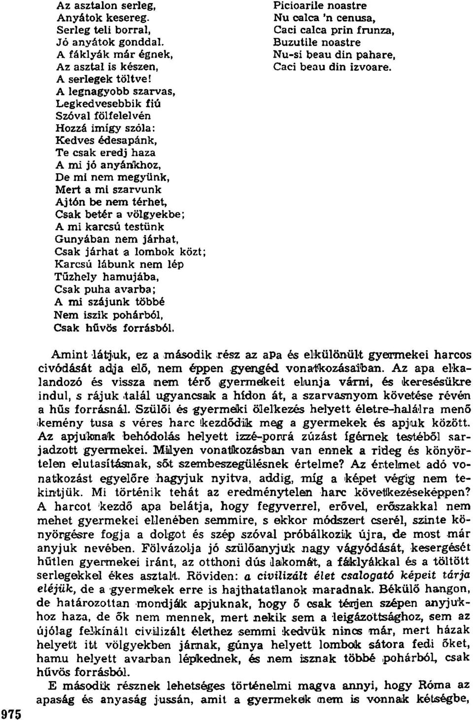 Mert a mi szarvunk Ajtón be nem térhet, Csak betér a völgyekbe; A mi karcsú testünk Gúnyában nem járhat, Csak járhat a lombok közt; Karcsú lábunk nem lép Tűzhely hamujába, Csak puha avarba; A mi