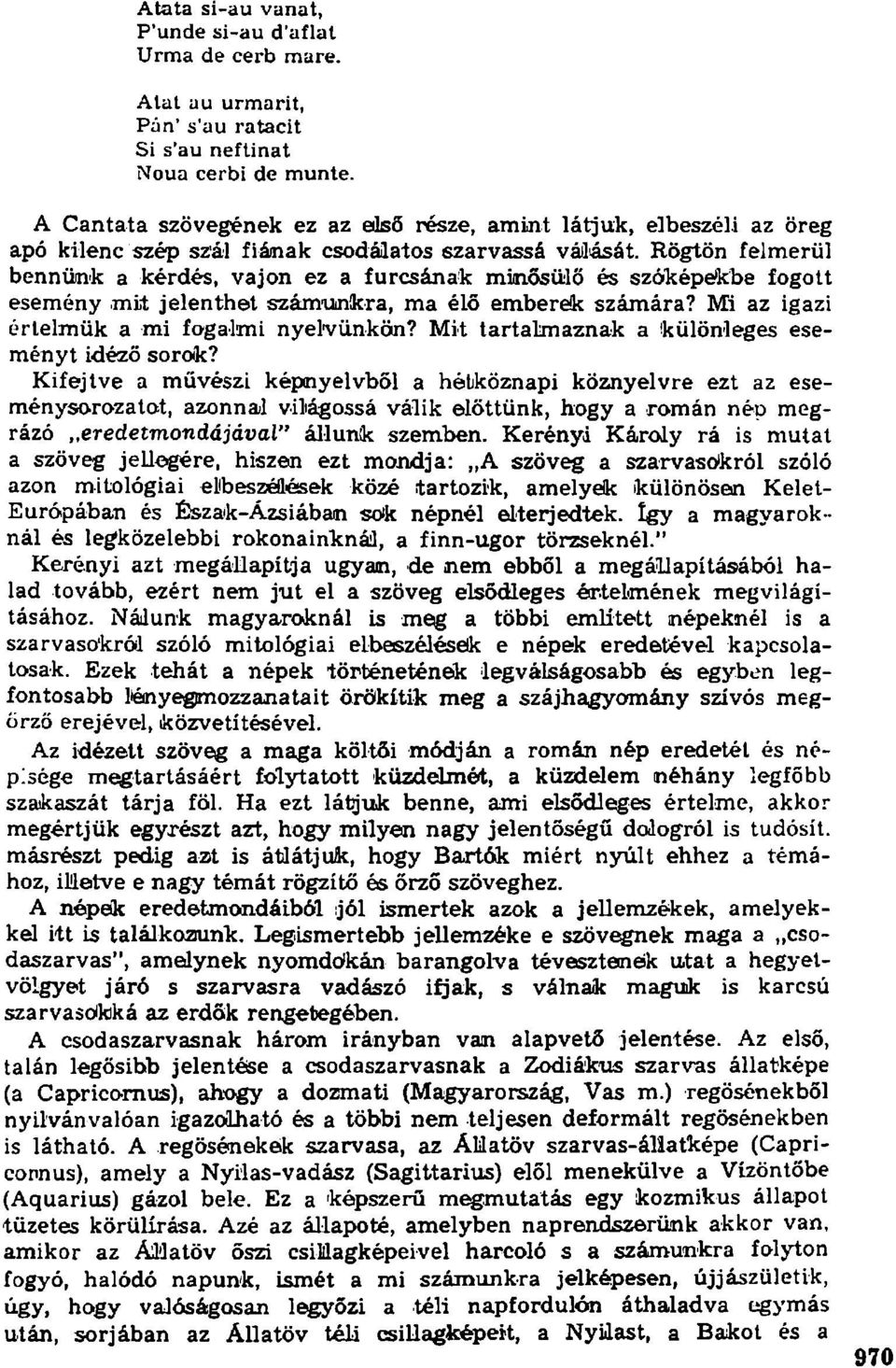 Rögtön felnraerül bennünk a kérdés, vajon ez a furcsának minősülő és szóképékbe fogott esemény mit jelenthet számaoinkra, ma élő emberek számára? Mi az igazi értelmük a mi fogalmi nyelvünkön?