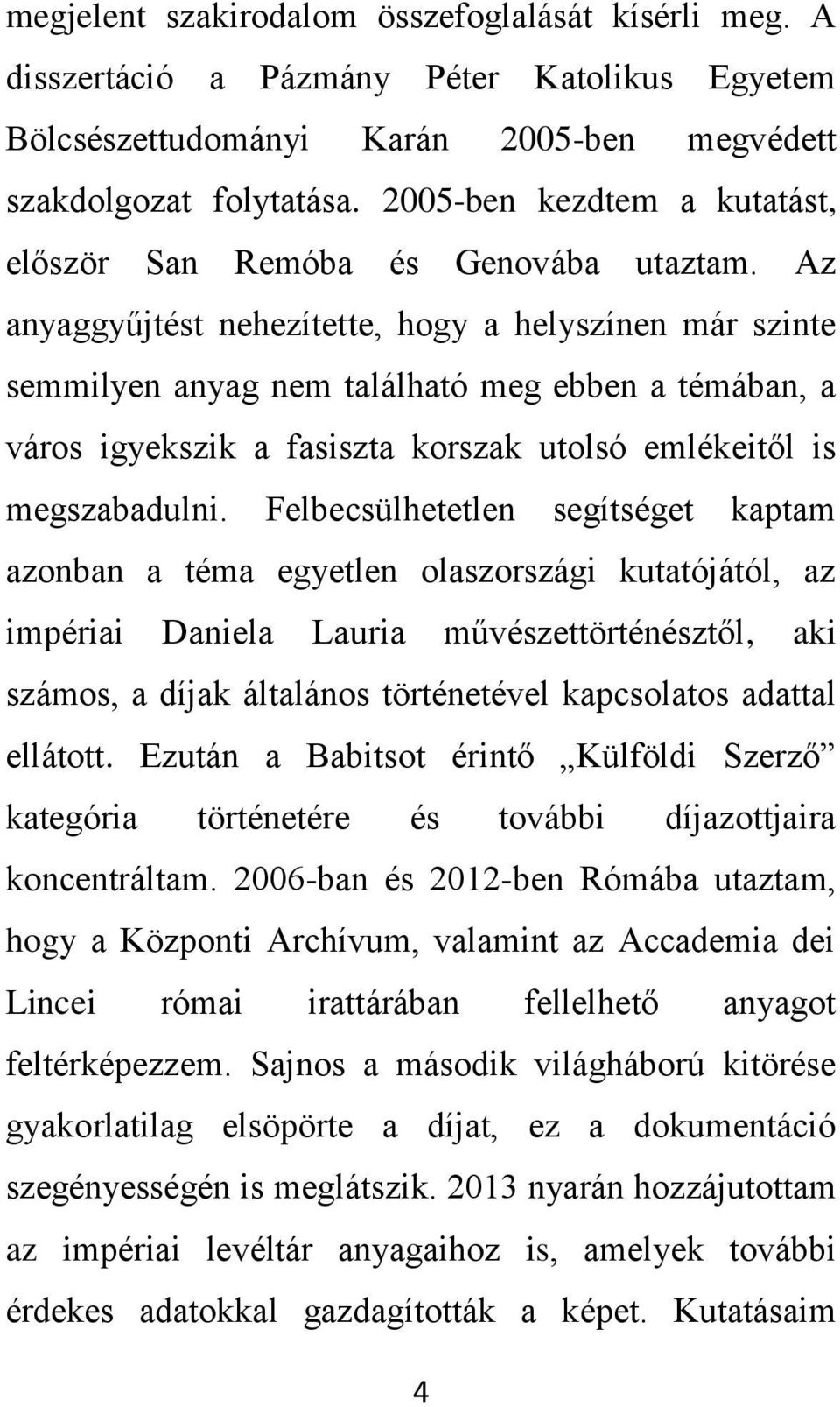 Az anyaggyűjtést nehezítette, hogy a helyszínen már szinte semmilyen anyag nem található meg ebben a témában, a város igyekszik a fasiszta korszak utolsó emlékeitől is megszabadulni.