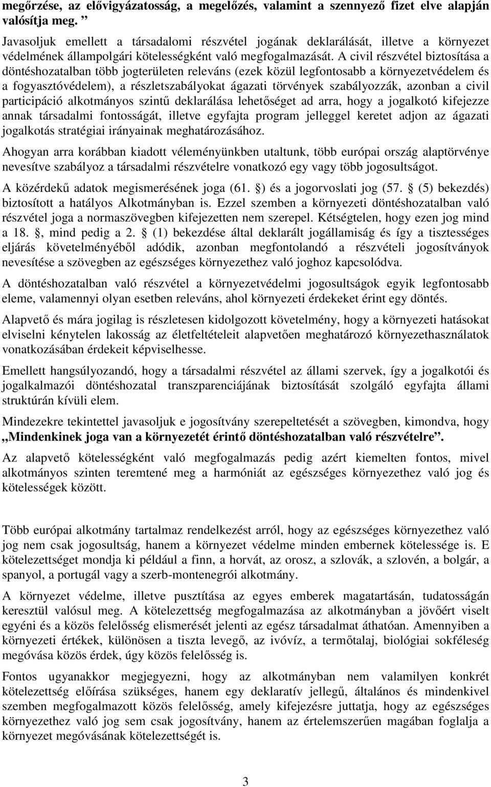 A civil részvétel biztosítása a döntéshozatalban több jogterületen releváns (ezek közül legfontosabb a környezetvédelem és a fogyasztóvédelem), a részletszabályokat ágazati törvények szabályozzák,