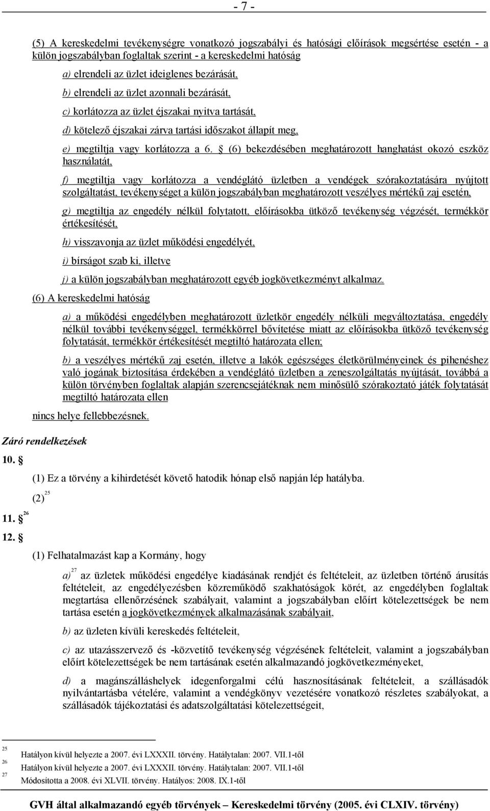 a 6. (6) bekezdésében meghatározott hanghatást okozó eszköz használatát, f) megtiltja vagy korlátozza a vendéglátó üzletben a vendégek szórakoztatására nyújtott szolgáltatást, tevékenységet a külön