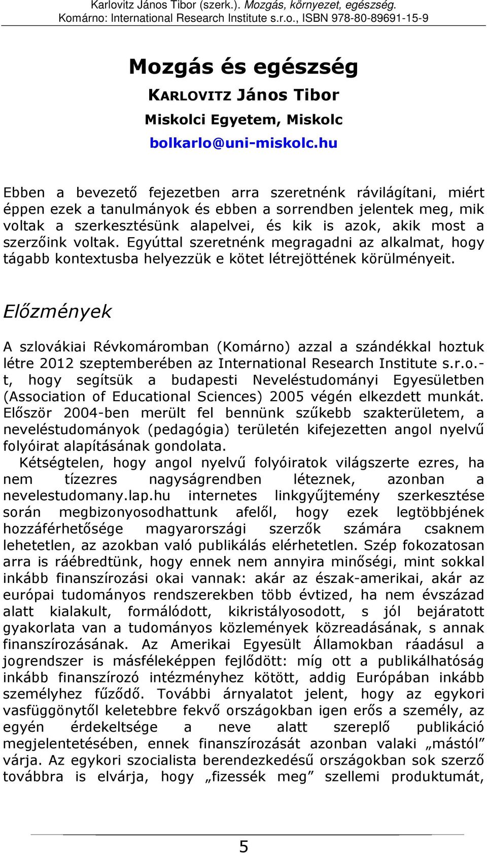 szerzőink voltak. Egyúttal szeretnénk megragadni az alkalmat, hogy tágabb kontextusba helyezzük e kötet létrejöttének körülményeit.