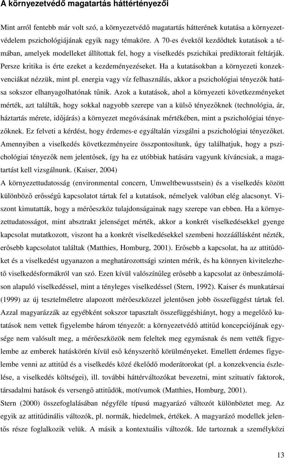 Ha a kutatásokban a környezeti konzekvenciákat nézzük, mint pl. energia vagy víz felhasználás, akkor a pszichológiai tényezık hatása sokszor elhanyagolhatónak tőnik.