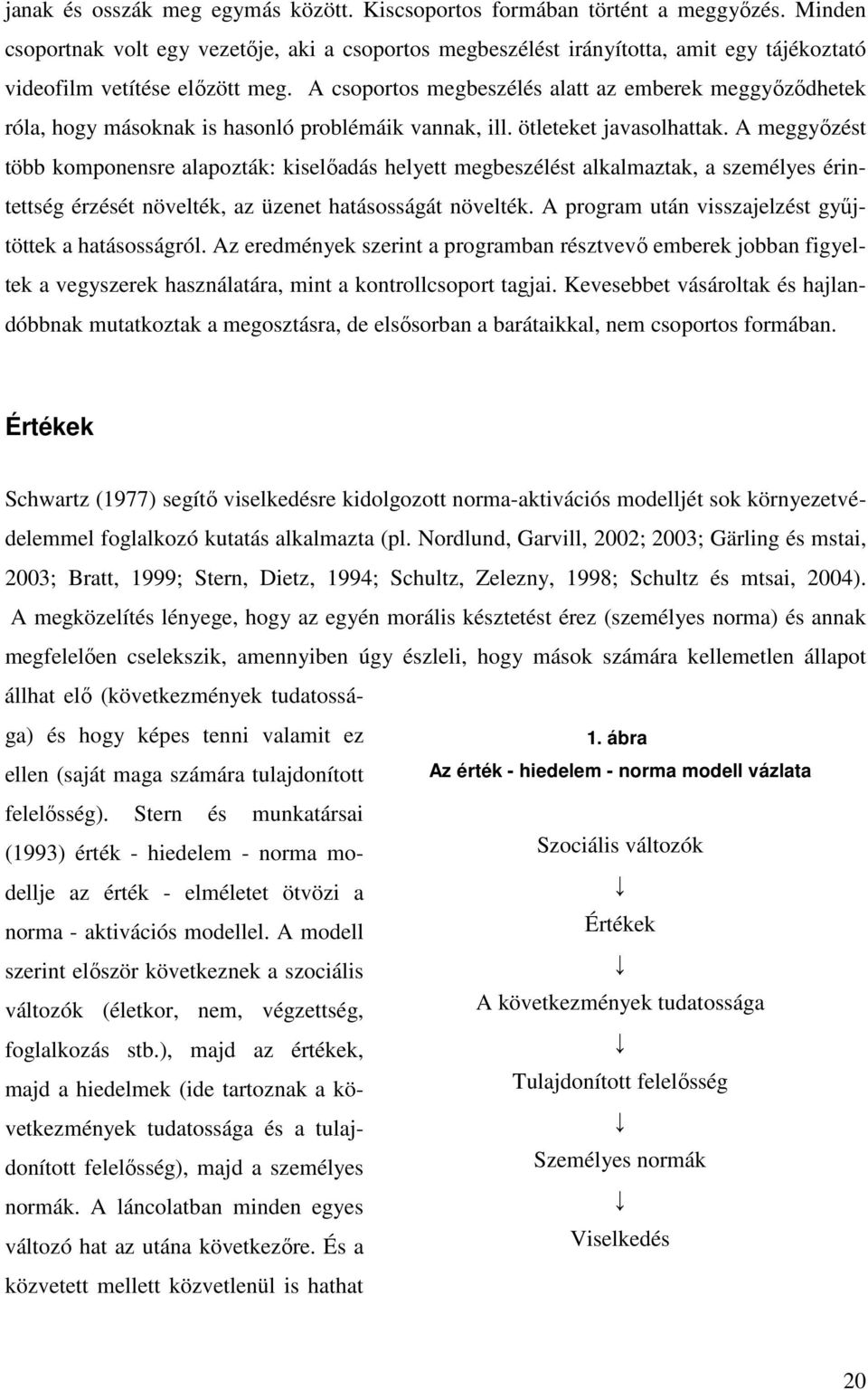 A csoportos megbeszélés alatt az emberek meggyızıdhetek róla, hogy másoknak is hasonló problémáik vannak, ill. ötleteket javasolhattak.