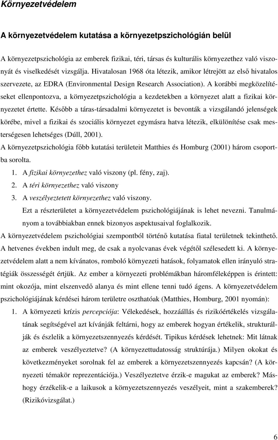 A korábbi megközelítéseket ellenpontozva, a környezetpszichológia a kezdetekben a környezet alatt a fizikai környezetet értette.