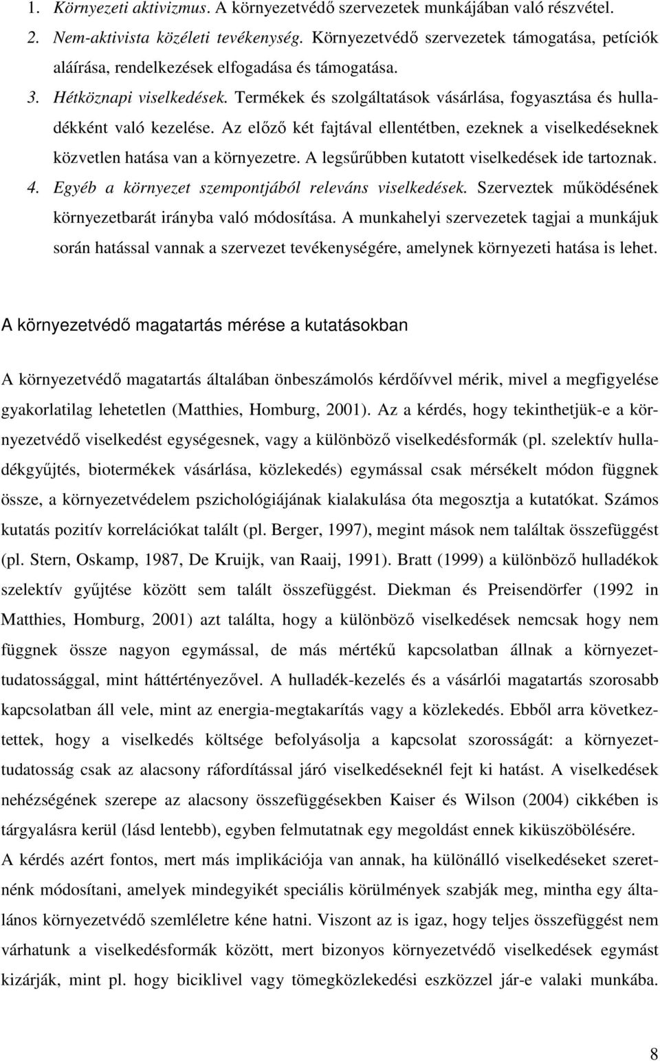 Termékek és szolgáltatások vásárlása, fogyasztása és hulladékként való kezelése. Az elızı két fajtával ellentétben, ezeknek a viselkedéseknek közvetlen hatása van a környezetre.
