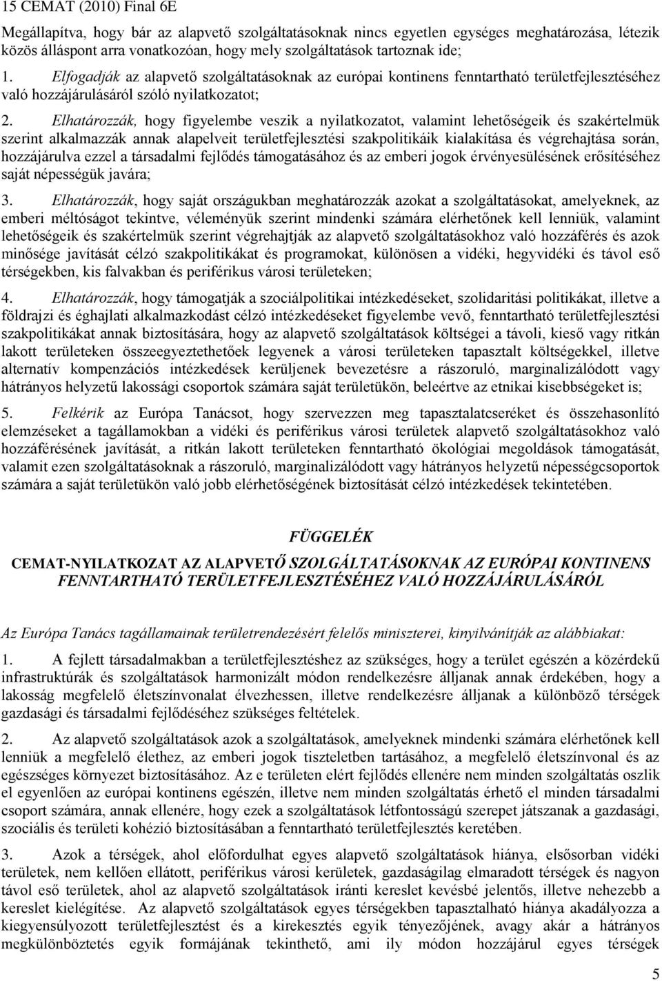 Elhatározzák, hogy figyelembe veszik a nyilatkozatot, valamint lehetőségeik és szakértelmük szerint alkalmazzák annak alapelveit területfejlesztési szakpolitikáik kialakítása és végrehajtása során,