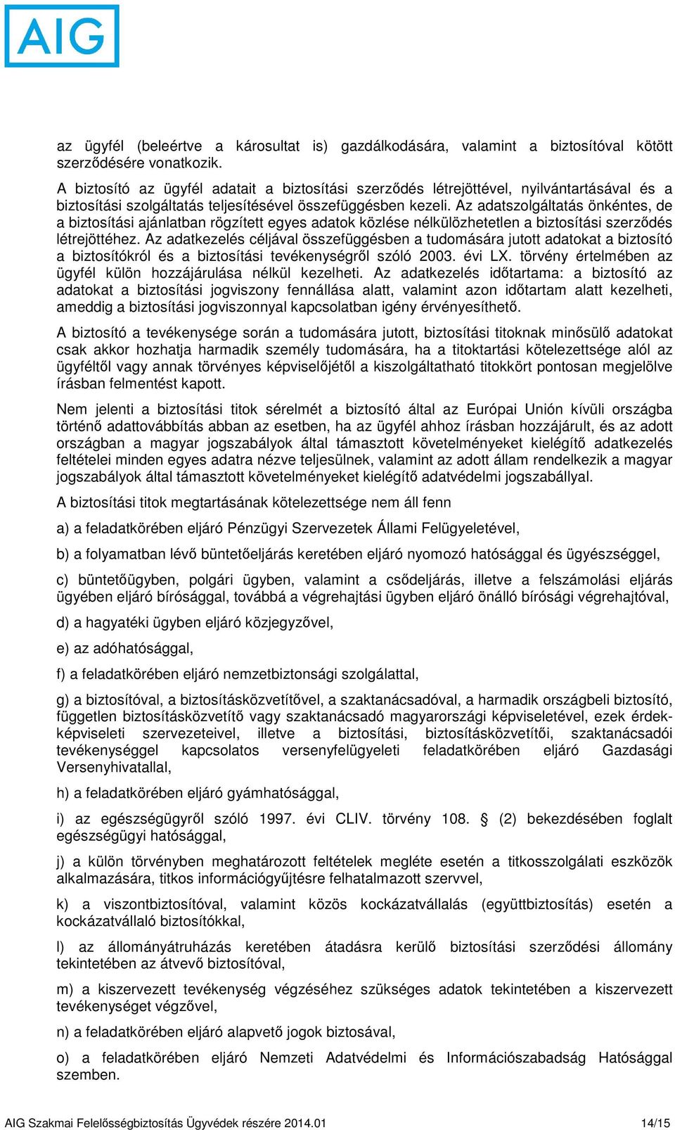 Az adatszolgáltatás önkéntes, de a biztosítási ajánlatban rögzített egyes adatok közlése nélkülözhetetlen a biztosítási szerződés létrejöttéhez.