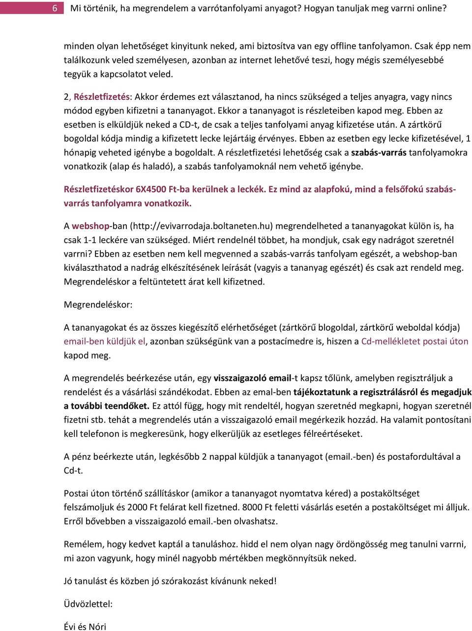 2, Részletfizetés: Akkor érdemes ezt választanod, ha nincs szükséged a teljes anyagra, vagy nincs módod egyben kifizetni a tananyagot. Ekkor a tananyagot is részleteiben kapod meg.