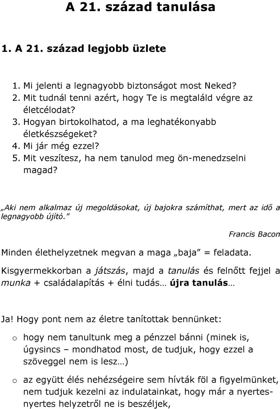 Aki nem alkalmaz új megoldásokat, új bajokra számíthat, mert az idő a legnagyobb újító. Minden élethelyzetnek megvan a maga baja = feladata.