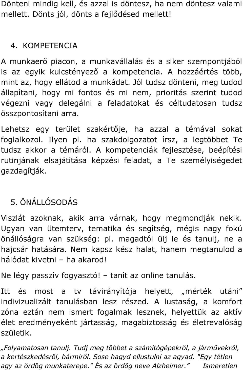 Jól tudsz dönteni, meg tudod állapítani, hogy mi fontos és mi nem, prioritás szerint tudod végezni vagy delegálni a feladatokat és céltudatosan tudsz összpontosítani arra.