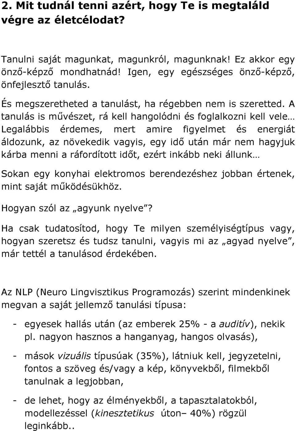 A tanulás is művészet, rá kell hangolódni és foglalkozni kell vele Legalábbis érdemes, mert amire figyelmet és energiát áldozunk, az növekedik vagyis, egy idő után már nem hagyjuk kárba menni a