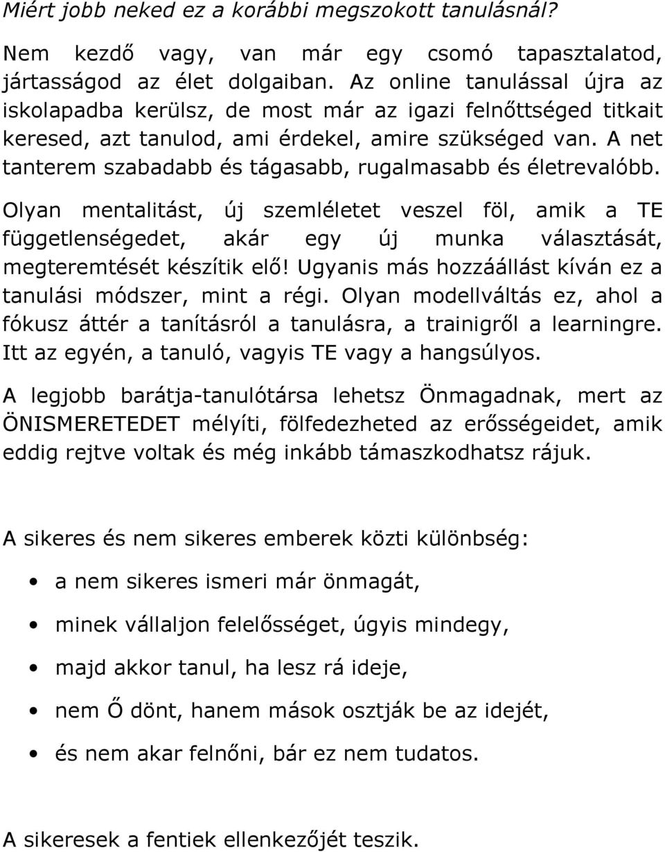 A net tanterem szabadabb és tágasabb, rugalmasabb és életrevalóbb. Olyan mentalitást, új szemléletet veszel föl, amik a TE függetlenségedet, akár egy új munka választását, megteremtését készítik elő!