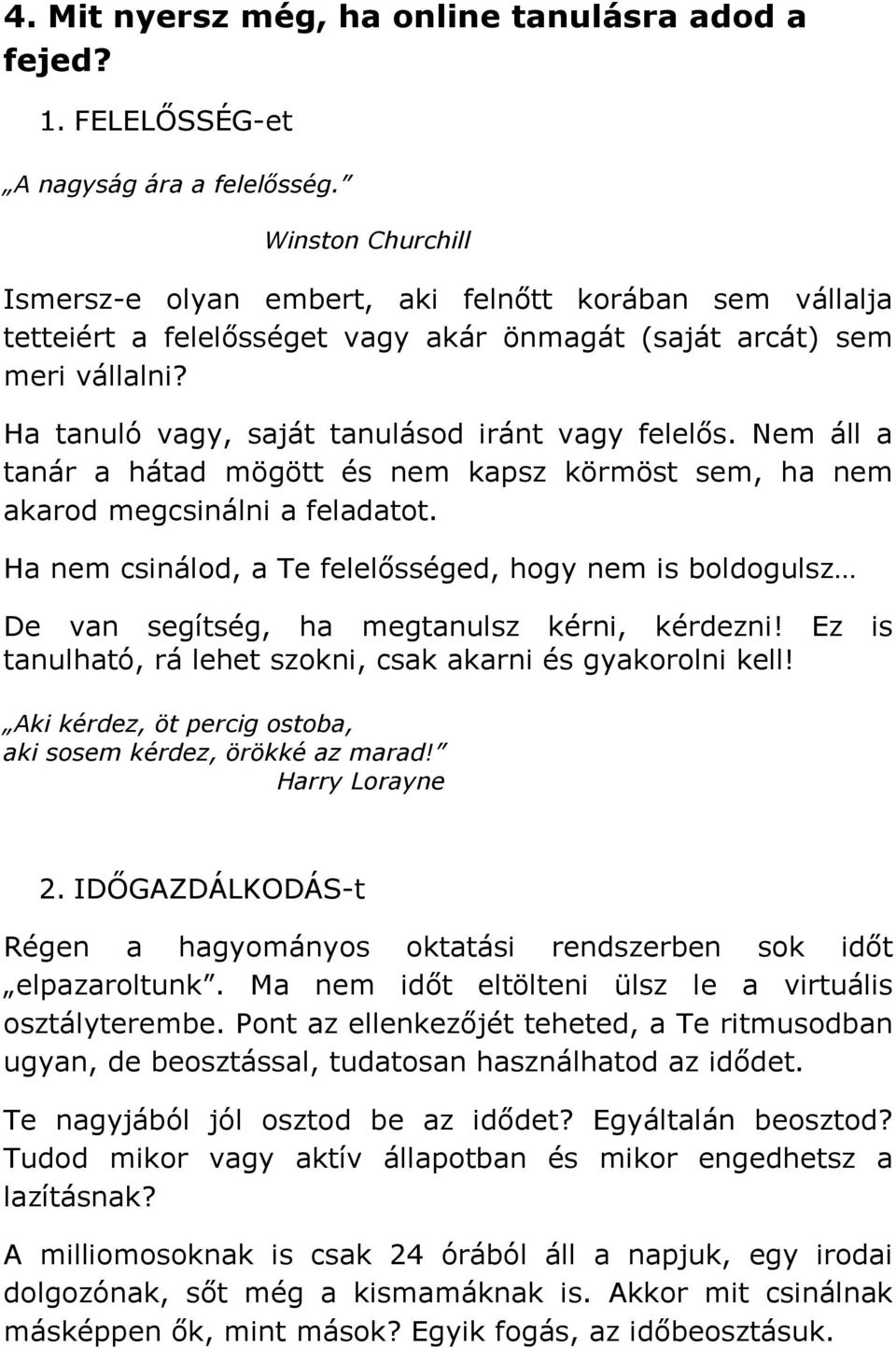 Ha tanuló vagy, saját tanulásod iránt vagy felelős. Nem áll a tanár a hátad mögött és nem kapsz körmöst sem, ha nem akarod megcsinálni a feladatot.