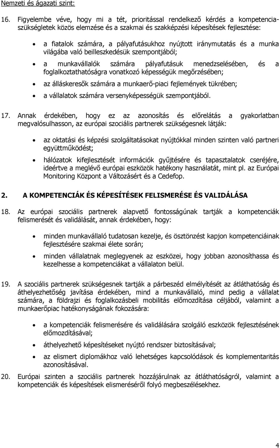 nyújtott iránymutatás és a munka világába való beilleszkedésük szempontjából; a munkavállalók számára pályafutásuk menedzselésében, és a foglalkoztathatóságra vonatkozó képességük megőrzésében; az