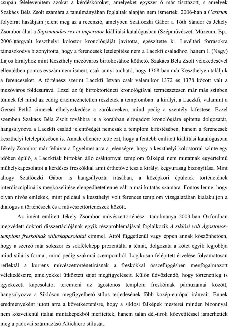 Múzeum, Bp., 2006.)tárgyalt keszthelyi kolostor kronológiáját javította, egészítette ki. Levéltári forrásokra támaszkodva bizonyította, hogy a ferencesek letelepítése nem a Laczkfi családhoz, hanem I.