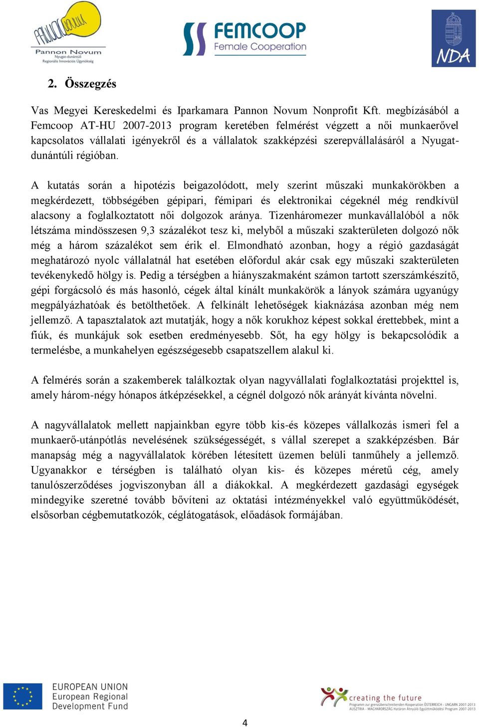 A kutatás során a hipotézis beigazolódott, mely szerint műszaki munkakörökben a megkérdezett, többségében gépipari, fémipari és elektronikai cégeknél még rendkívül alacsony a foglalkoztatott női