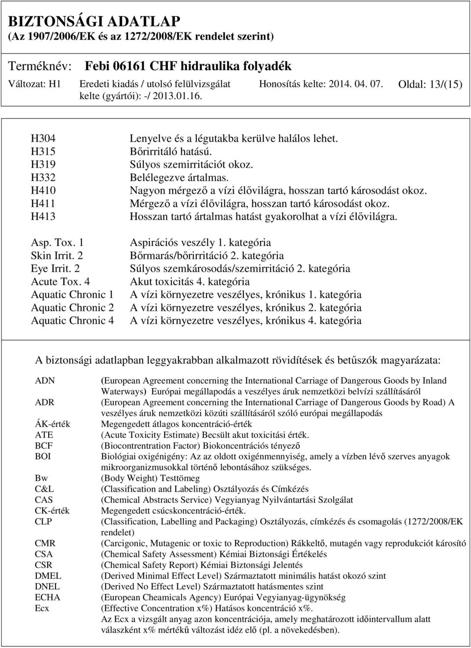 Nagyon mérgező a vízi élővilágra, hosszan tartó károsodást okoz. Mérgező a vízi élővilágra, hosszan tartó károsodást okoz. Hosszan tartó ártalmas hatást gyakorolhat a vízi élővilágra.