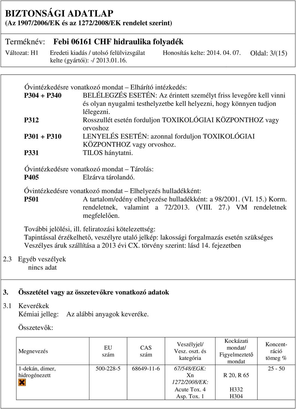 könnyen tudjon lélegezni. P312 Rosszullét esetén forduljon TOXIKOLÓGIAI KÖZPONTHOZ vagy orvoshoz P301 + P310 LENYELÉS ESETÉN: azonnal forduljon TOXIKOLÓGIAI KÖZPONTHOZ vagy orvoshoz.