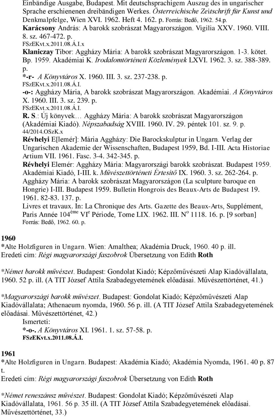 1-3. kötet. Bp. 1959. Akadémiai K. Irodalomtörténeti Közlemények LXVI. 1962. 3. sz. 388-389. p. *-r- A Könyvtáros X. 1960. III. 3. sz. 237-238. p. FSzEKvt.x.2011.08.Á.I. -o-: Aggházy Mária, A barokk szobrászat Magyarországon.