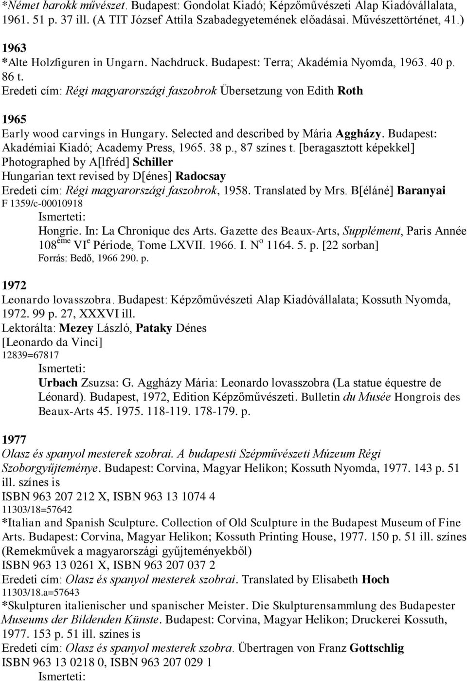 Eredeti cím: Régi magyarországi faszobrok Übersetzung von Edith Roth 1965 Early wood carvings in Hungary. Selected and described by Mária Aggházy. Budapest: Akadémiai Kiadó; Academy Press, 1965. 38 p.