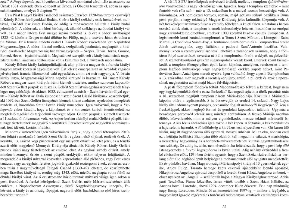 S bár a királyi székhely csak hosszú évek multával, 1347-től lesz ismét Budán, de addig is rendszeresen hallunk a király budai jelenlétéről.