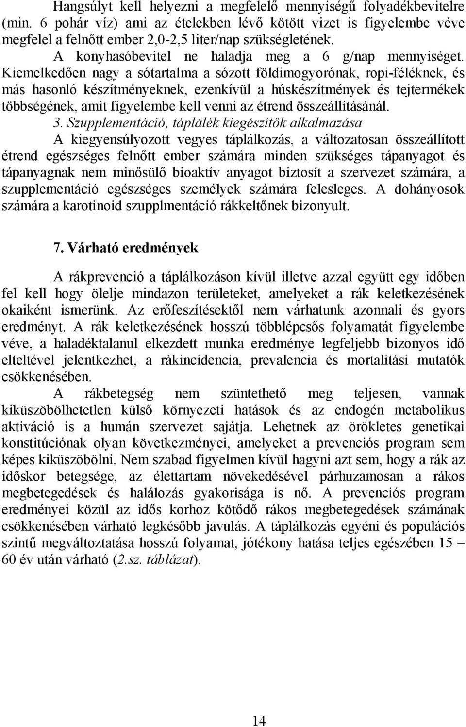 Kiemelkedően nagy a sótartalma a sózott földimogyorónak, ropi-féléknek, és más hasonló készítményeknek, ezenkívül a húskészítmények és tejtermékek többségének, amit figyelembe kell venni az étrend