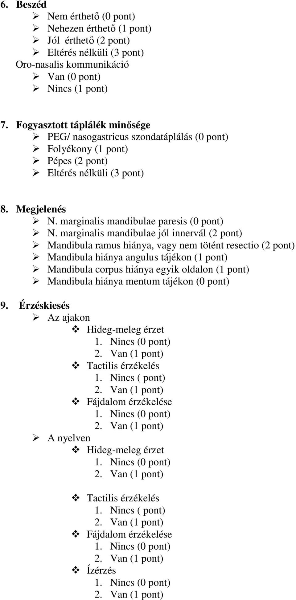 marginalis mandibulae jól innervál (2 pont) Mandibula ramus hiánya, vagy nem tötént resectio (2 pont) Mandibula hiánya angulus tájékon (1 pont) Mandibula corpus hiánya egyik oldalon (1 pont)